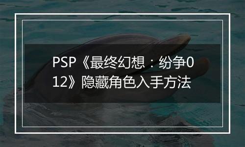 PSP《最终幻想：纷争012》隐藏角色入手方法