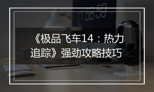 《极品飞车14：热力追踪》强劲攻略技巧