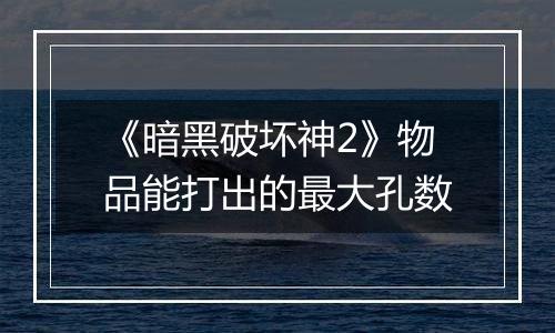 《暗黑破坏神2》物品能打出的最大孔数