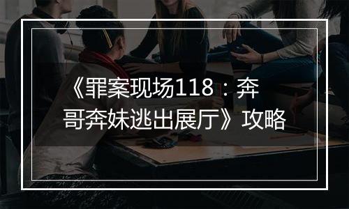 《罪案现场118：奔哥奔妹逃出展厅》攻略