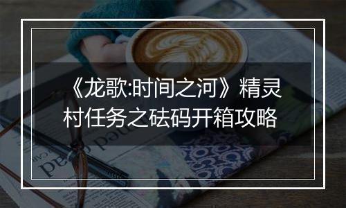 《龙歌:时间之河》精灵村任务之砝码开箱攻略
