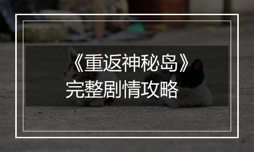 《重返神秘岛》完整剧情攻略