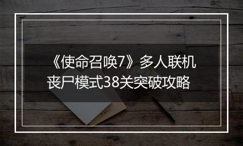《使命召唤7》多人联机丧尸模式38关突破攻略