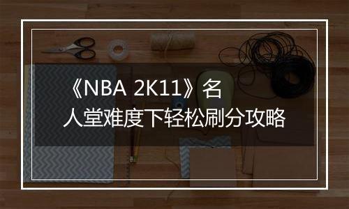 《NBA 2K11》名人堂难度下轻松刷分攻略