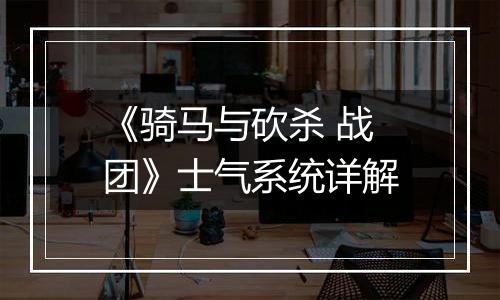 《骑马与砍杀 战团》士气系统详解