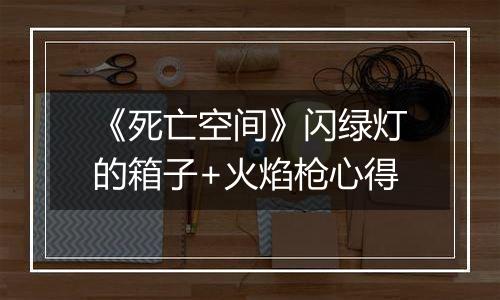 《死亡空间》闪绿灯的箱子+火焰枪心得