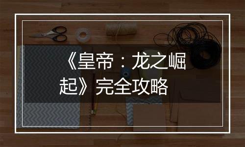 《皇帝：龙之崛起》完全攻略