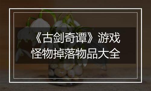 《古剑奇谭》游戏怪物掉落物品大全
