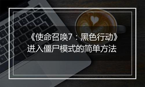 《使命召唤7：黑色行动》进入僵尸模式的简单方法