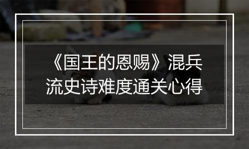 《国王的恩赐》混兵流史诗难度通关心得