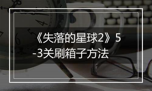 《失落的星球2》5-3关刷箱子方法