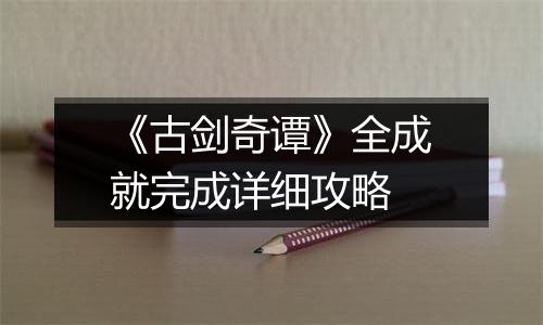 《古剑奇谭》全成就完成详细攻略