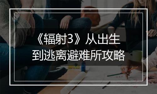 《辐射3》从出生到逃离避难所攻略