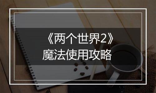 《两个世界2》魔法使用攻略