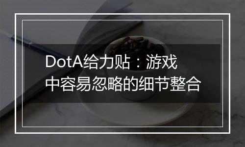 DotA给力贴：游戏中容易忽略的细节整合