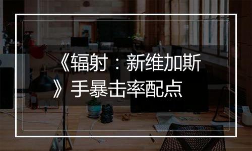 《辐射：新维加斯》手暴击率配点