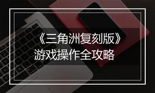 《三角洲复刻版》游戏操作全攻略