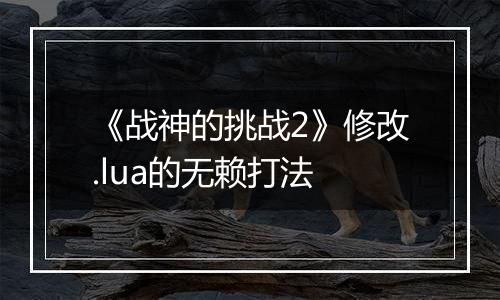 《战神的挑战2》修改.lua的无赖打法