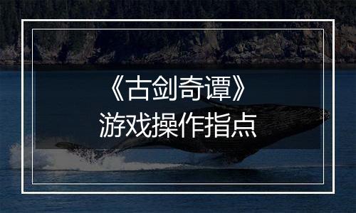 《古剑奇谭》游戏操作指点