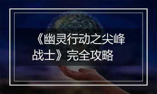 《幽灵行动之尖峰战士》完全攻略