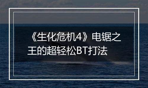 《生化危机4》电锯之王的超轻松BT打法