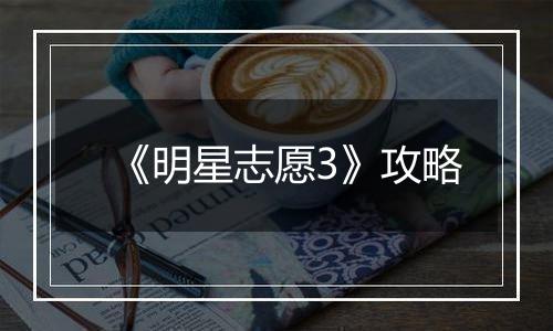 《明星志愿3》攻略