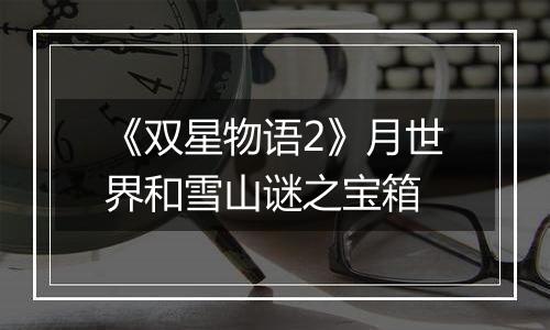 《双星物语2》月世界和雪山谜之宝箱