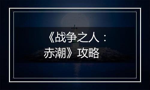 《战争之人：赤潮》攻略