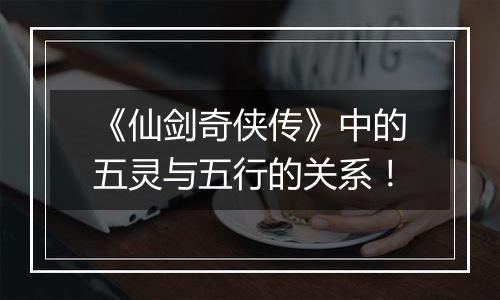 《仙剑奇侠传》中的五灵与五行的关系！