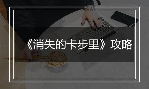 《消失的卡步里》攻略