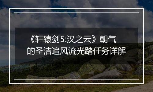 《轩辕剑5:汉之云》朝气的圣洁追风流光踏任务详解
