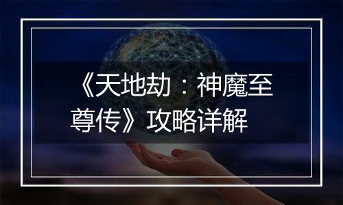 《天地劫：神魔至尊传》攻略详解