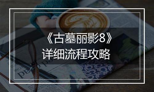 《古墓丽影8》详细流程攻略