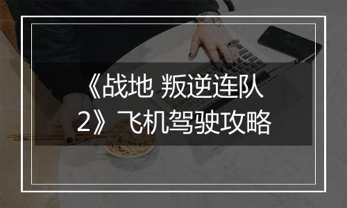 《战地 叛逆连队2》飞机驾驶攻略
