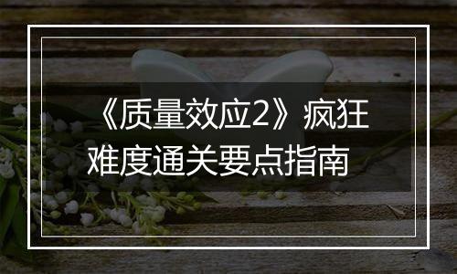 《质量效应2》疯狂难度通关要点指南