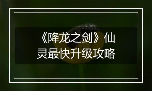 《降龙之剑》仙灵最快升级攻略