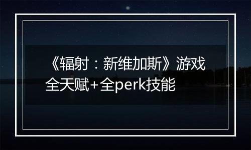 《辐射：新维加斯》游戏全天赋+全perk技能