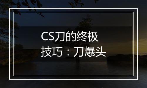 CS刀的终极技巧：刀爆头