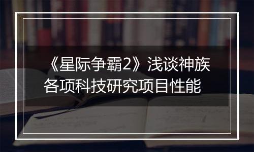 《星际争霸2》浅谈神族各项科技研究项目性能