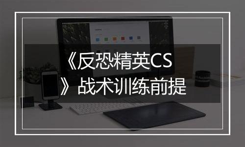 《反恐精英CS》战术训练前提