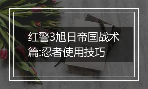 红警3旭日帝国战术篇:忍者使用技巧