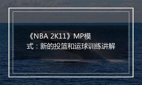 《NBA 2K11》MP模式：新的投篮和运球训练讲解