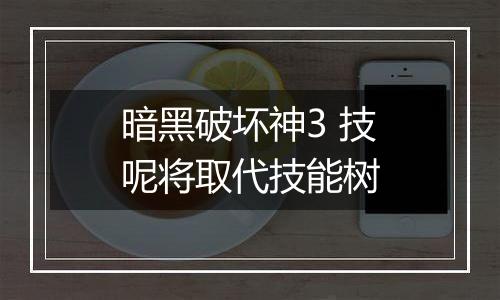 暗黑破坏神3 技呢将取代技能树