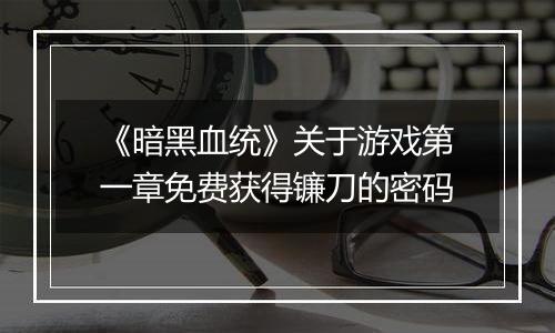 《暗黑血统》关于游戏第一章免费获得镰刀的密码