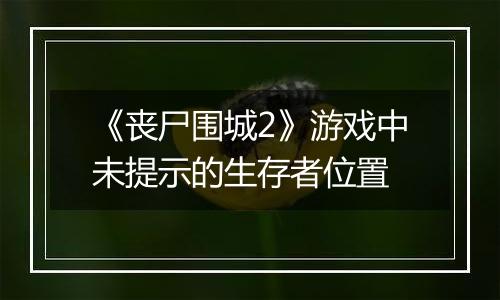 《丧尸围城2》游戏中未提示的生存者位置