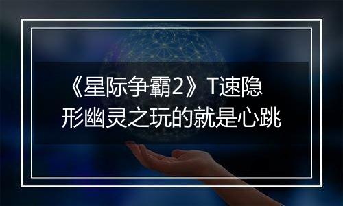 《星际争霸2》T速隐形幽灵之玩的就是心跳