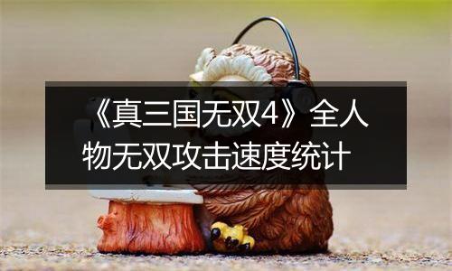 《真三国无双4》全人物无双攻击速度统计