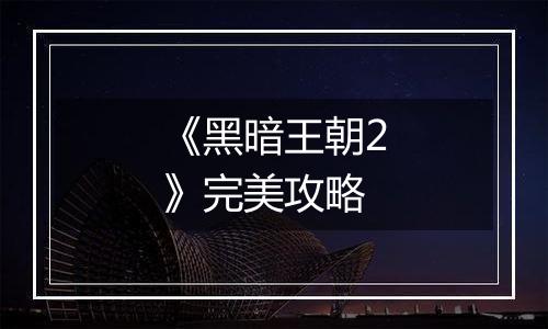 《黑暗王朝2》完美攻略