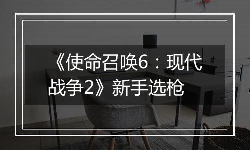 《使命召唤6：现代战争2》新手选枪