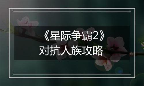 《星际争霸2》对抗人族攻略